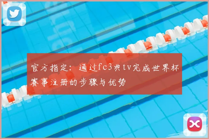 官方指定:通过fc3典tv完成世界杯赛事注册的步骤与优势