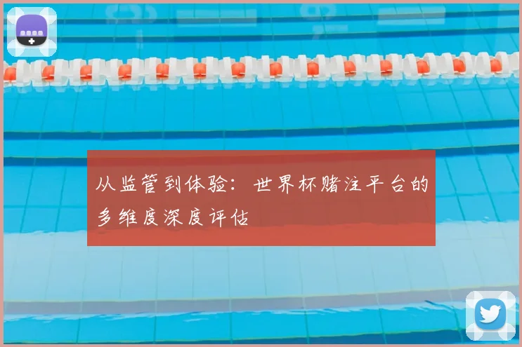 从监管到体验:世界杯赌注平台的多维度深度评估