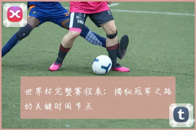 世界杯完整赛程表：揭秘冠军之路的关键时间节点