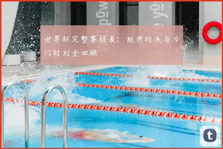 世界杯完整赛程表：经典对决与冷门时刻全回顾