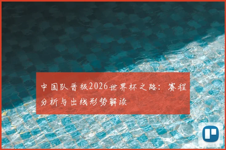 中国队晋级2026世界杯之路：赛程分析与出线形势解读