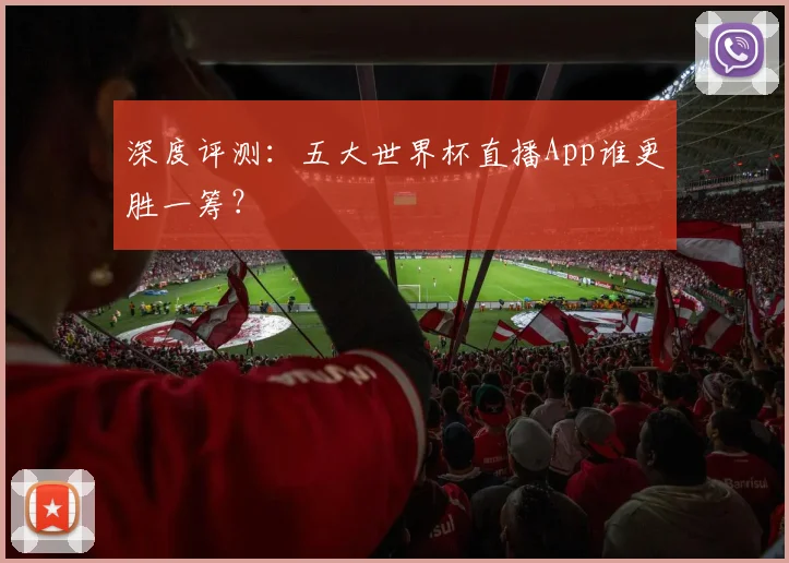 深度评测：五大世界杯直播App谁更胜一筹？
