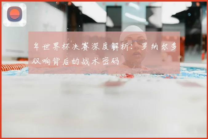 年世界杯决赛深度解析：罗纳尔多双响背后的战术密码