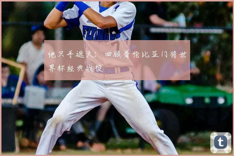 他只手遮天:回顾哥伦比亚门将世界杯经典战役
