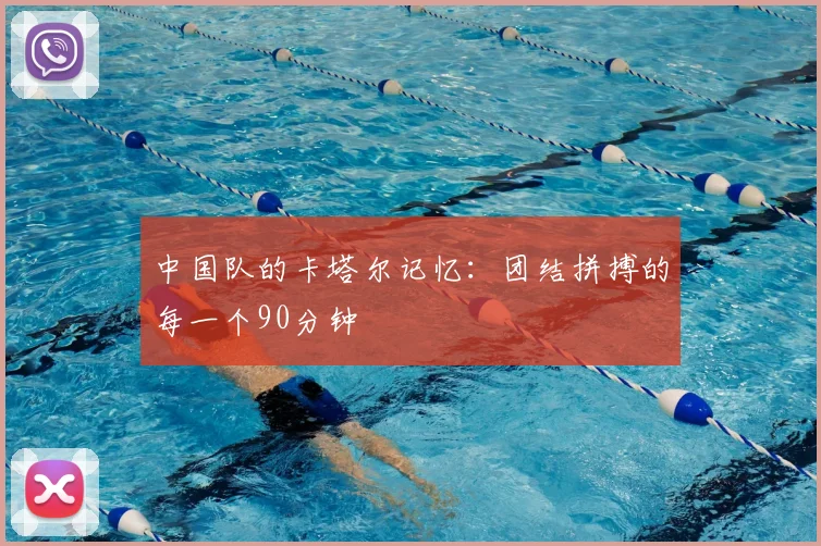 中国队的卡塔尔记忆：团结拼搏的每一个90分钟