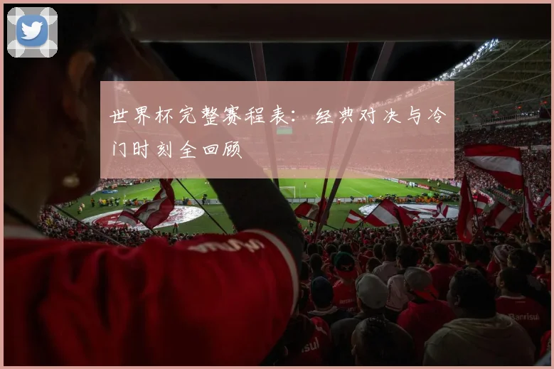 世界杯完整赛程表：经典对决与冷门时刻全回顾