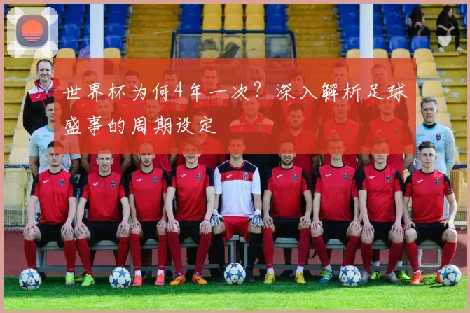 世界杯为何4年一次?深入解析足球盛事的周期设定