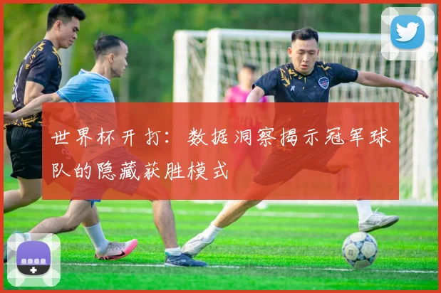 世界杯开打:数据洞察揭示冠军球队的隐藏获胜模式