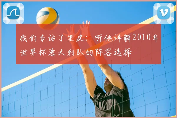 我们专访了里皮:听他详解2010年世界杯意大利队的阵容选择