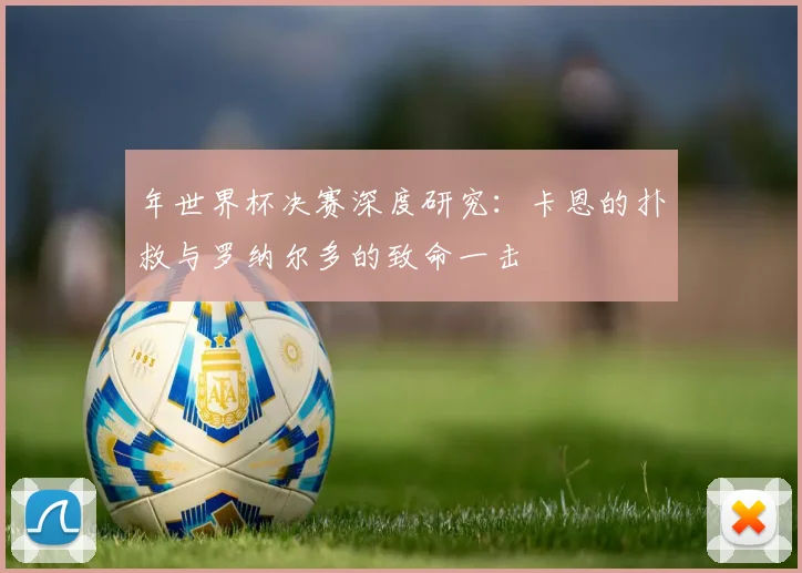 年世界杯决赛深度研究：卡恩的扑救与罗纳尔多的致命一击