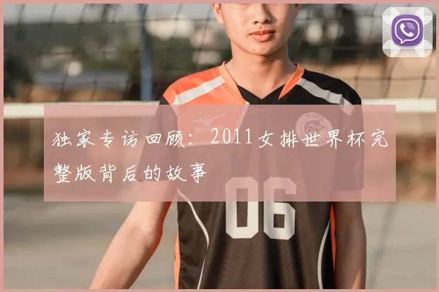 独家专访回顾：2011女排世界杯完整版背后的故事