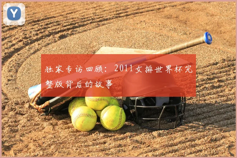 独家专访回顾：2011女排世界杯完整版背后的故事