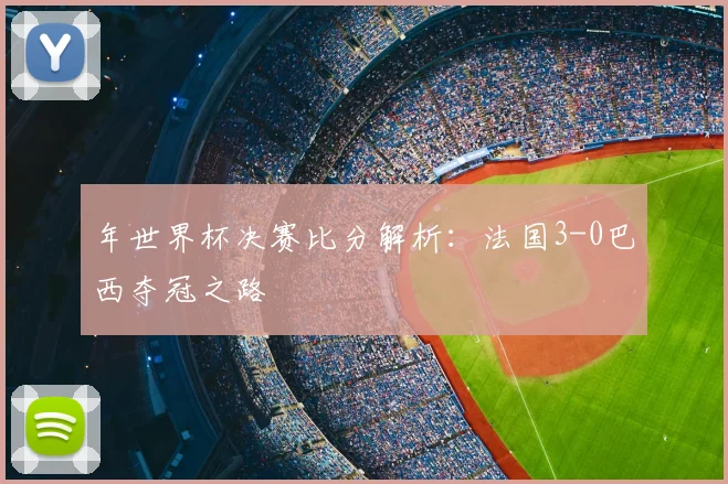 年世界杯决赛比分解析：法国3-0巴西夺冠之路
