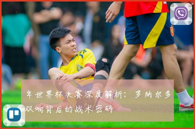 年世界杯决赛深度解析：罗纳尔多双响背后的战术密码