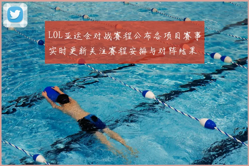 LOL亚运会对战赛程公布各项目赛事实时更新关注赛程安排与对阵结果
