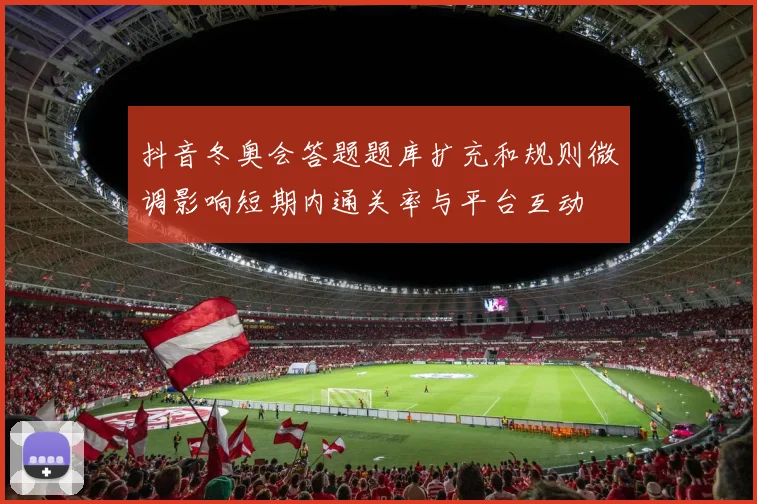 抖音冬奥会答题题库扩充和规则微调影响短期内通关率与平台互动