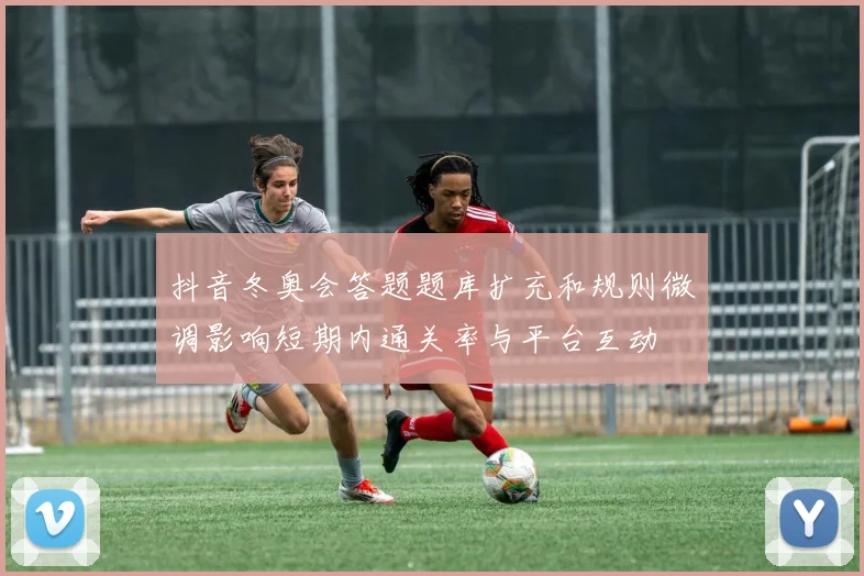 抖音冬奥会答题题库扩充和规则微调影响短期内通关率与平台互动