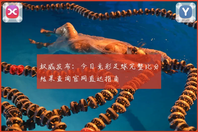 权威发布：今日竞彩足球完整比分结果查询官网直达指南