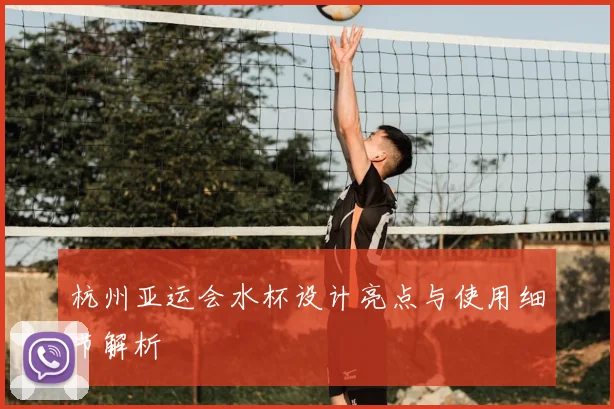 杭州亚运会水杯设计亮点与使用细节解析